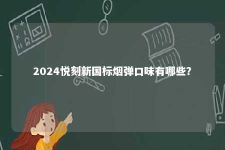 2024悦刻新国标烟弹口味有哪些？ 